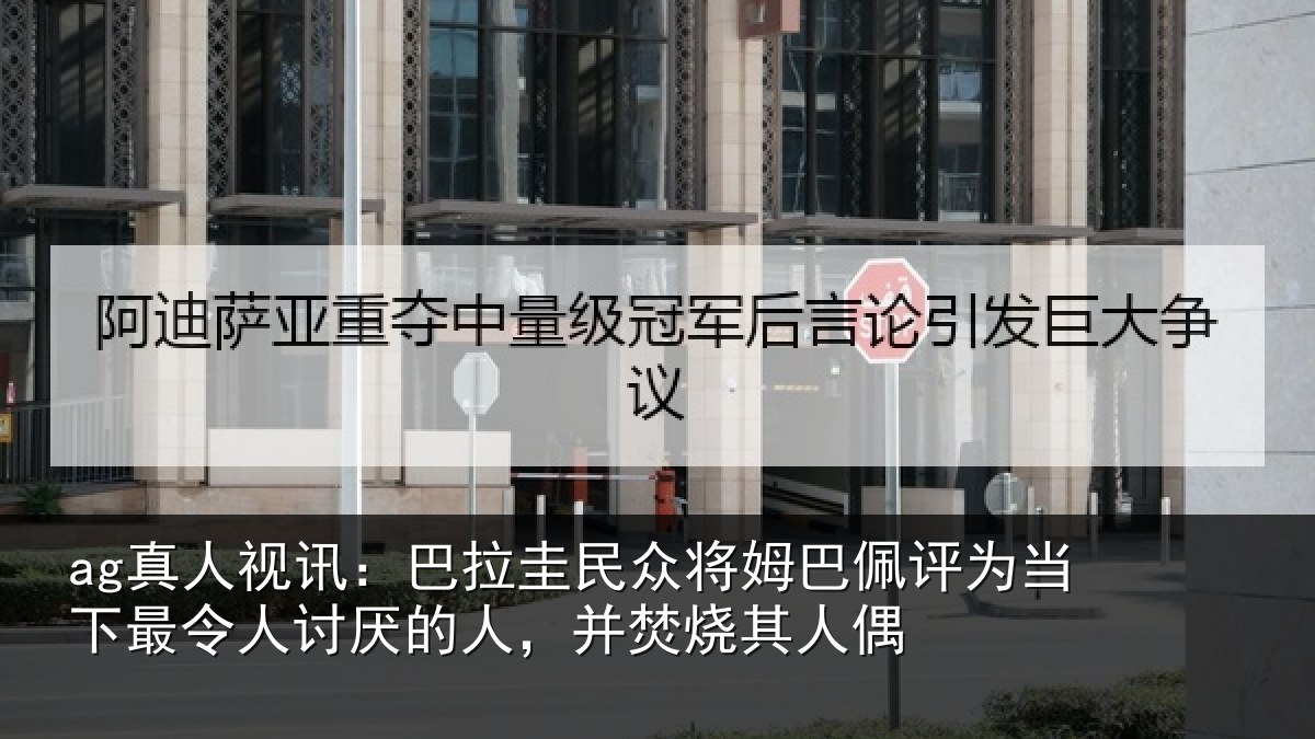 ag真人视讯：巴拉相关情况为当相关情况，并焚烧其人偶