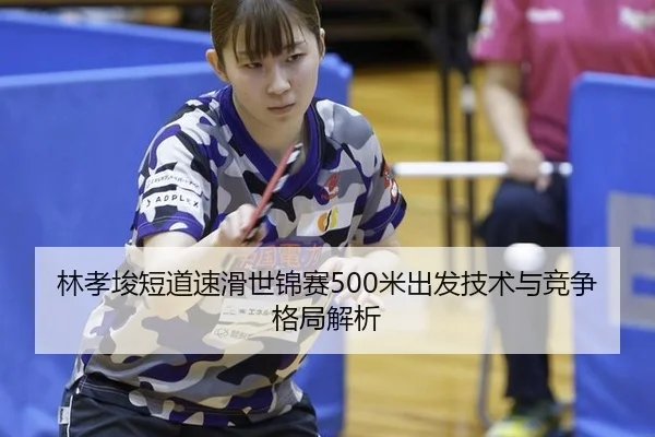 林孝埈短道速滑世锦赛500米出发技术与竞争格局解析