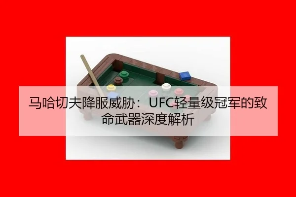 马哈切夫降服威胁：UFC轻量级冠军的致命武器深度解析