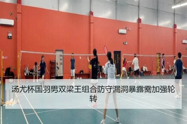 汤尤杯国羽男双梁王组合防守漏洞暴露需加强轮转