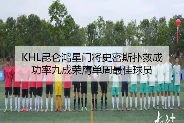 KHL昆仑鸿星门将史密斯扑救成功率九成荣膺单周最佳球员