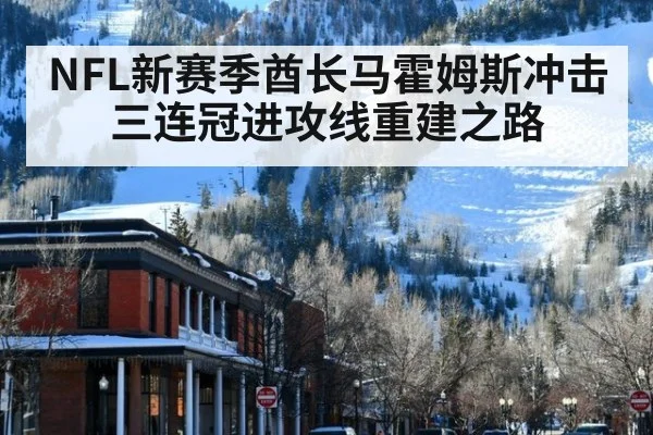 NFL新赛季酋长马霍姆斯冲击三连冠进攻线重建之路