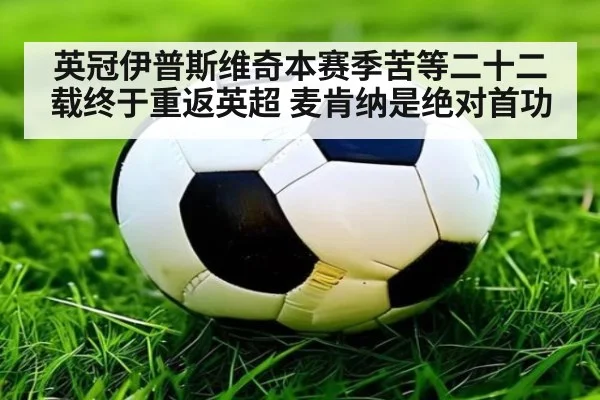 英冠伊普斯维奇本赛季苦等二十二载终于重返英超 麦肯纳是绝对首功
