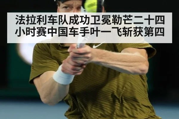 法拉利车队成功卫冕勒芒二十四小时赛中国车手叶一飞斩获第四