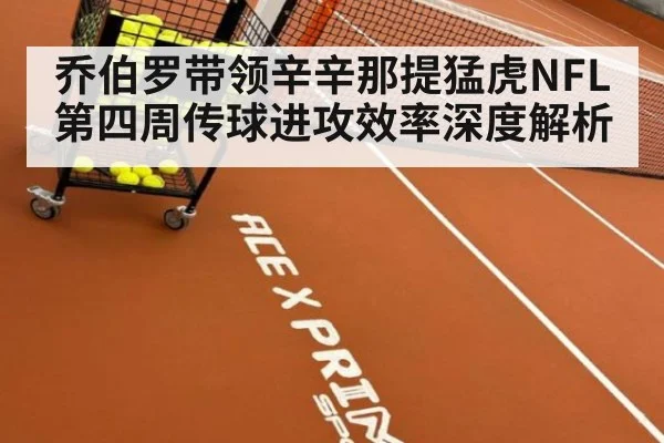 乔伯罗带领辛辛那提猛虎NFL第四周传球进攻效率深度解析