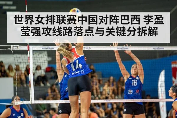 世界女排联赛中国对阵巴西 李盈莹强攻线路落点与关键分拆解